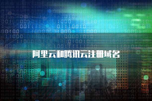 騰訊云與阿里云域名注冊服務 全面對比與選擇指南